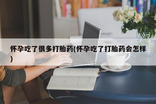 私人卖打胎药微信号，怀孕吃了很多打胎药(怀孕吃了打胎药会怎样)