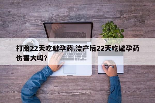 私人卖打胎药微信号，打胎22天吃避孕药.流产后22天吃避孕药伤害大吗？