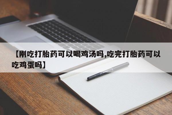 私人卖打胎药微信号，【刚吃打胎药可以喝鸡汤吗,吃完打胎药可以吃鸡蛋吗】