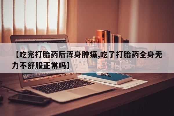 私人卖打胎药微信号，【吃完打胎药后浑身肿痛,吃了打胎药全身无力不舒服正常吗】