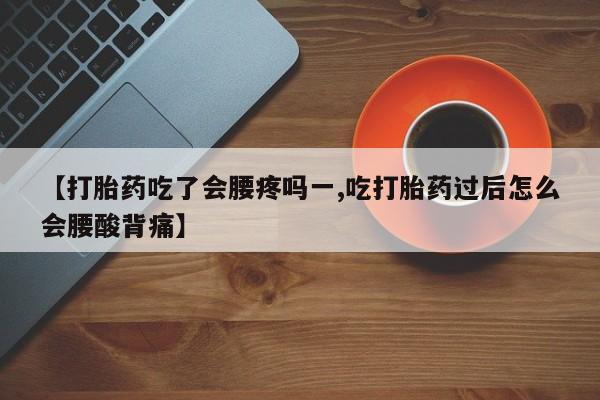 私人卖打胎药微信号，【打胎药吃了会腰疼吗一,吃打胎药过后怎么会腰酸背痛】