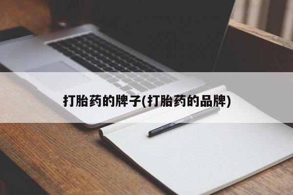 私人卖打胎药微信号，打胎药的牌子(打胎药的品牌)