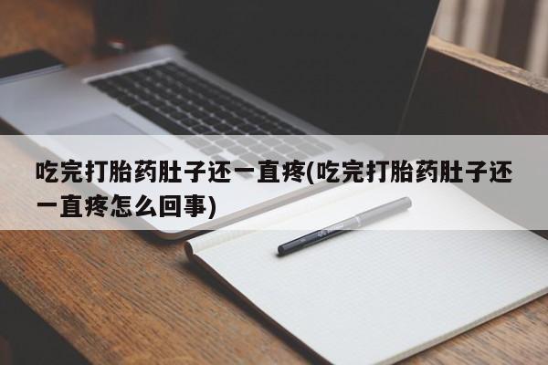 私人卖打胎药微信号，吃完打胎药肚子还一直疼(吃完打胎药肚子还一直疼怎么回事)