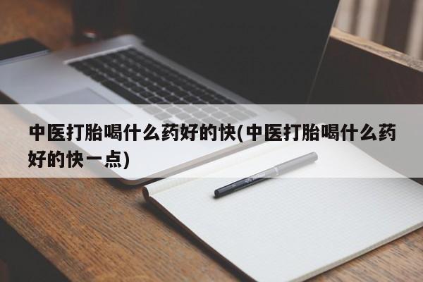 私人卖打胎药微信号，中医打胎喝什么药好的快(中医打胎喝什么药好的快一点)