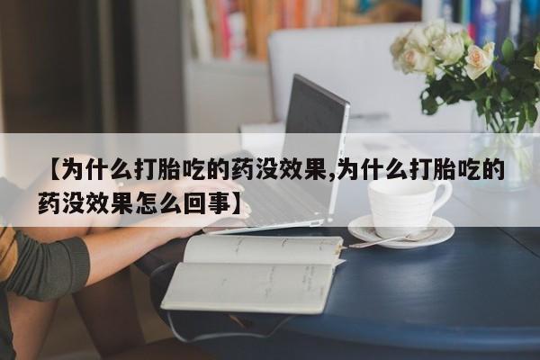 私人卖打胎药微信号，【为什么打胎吃的药没效果,为什么打胎吃的药没效果怎么回事】