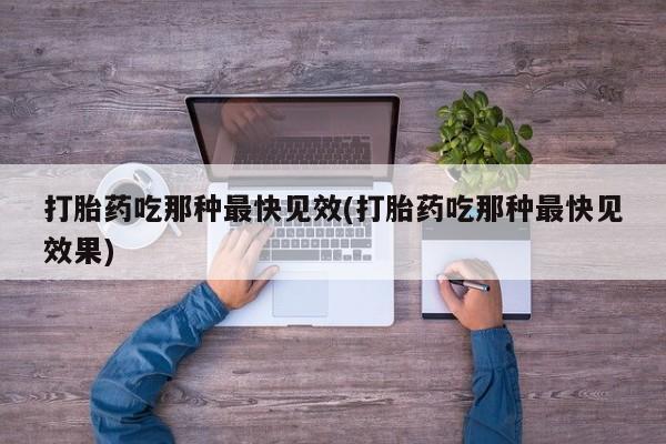 私人卖打胎药微信号，打胎药吃那种最快见效(打胎药吃那种最快见效果)
