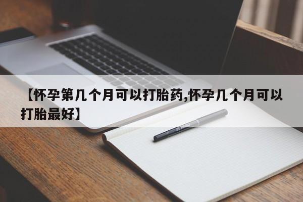 私人卖打胎药微信号，【怀孕第几个月可以打胎药,怀孕几个月可以打胎最好】