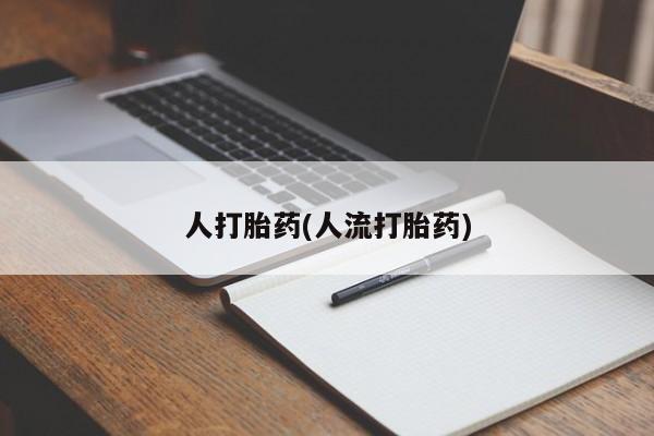 私人卖打胎药微信号，人打胎药(人流打胎药)