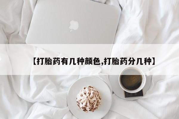 私人卖打胎药微信号，【打胎药有几种颜色,打胎药分几种】