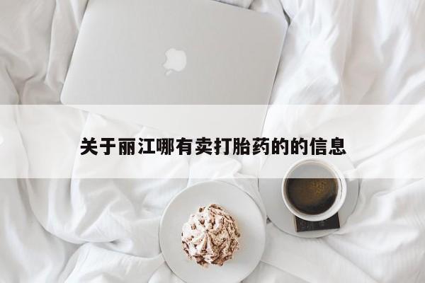 私人卖打胎药微信号，关于丽江哪有卖打胎药的的信息