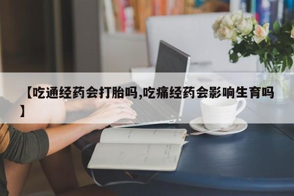 私人卖打胎药微信号，【吃通经药会打胎吗,吃痛经药会影响生育吗】