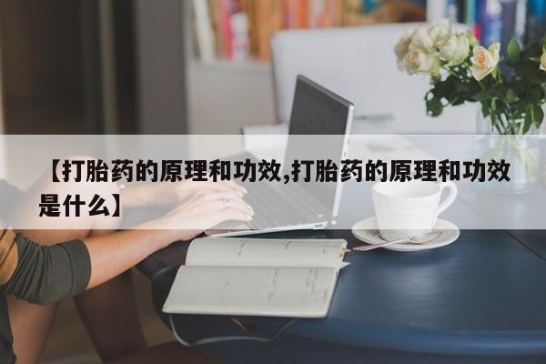私人卖打胎药微信号，【打胎药的原理和功效,打胎药的原理和功效是什么】