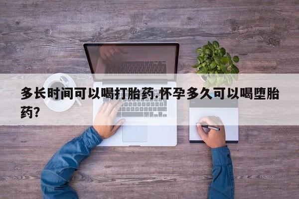 私人卖打胎药微信号，多长时间可以喝打胎药.怀孕多久可以喝堕胎药？
