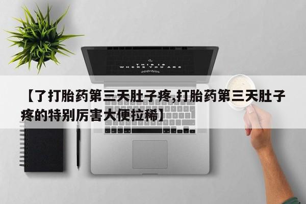 私人卖打胎药微信号，【了打胎药第三天肚子疼,打胎药第三天肚子疼的特别厉害大便拉稀】