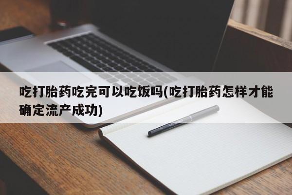 私人卖打胎药微信号，吃打胎药吃完可以吃饭吗(吃打胎药怎样才能确定流产成功)
