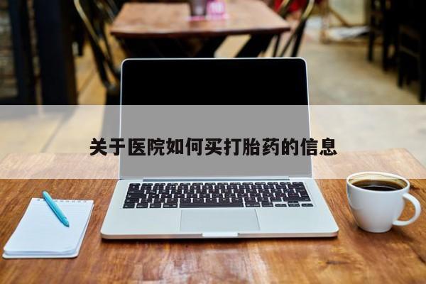 私人卖打胎药微信号，关于医院如何买打胎药的信息