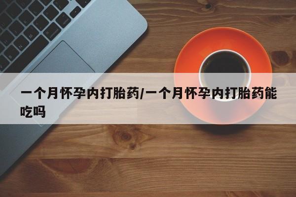 私人卖打胎药微信号，一个月怀孕内打胎药/一个月怀孕内打胎药能吃吗
