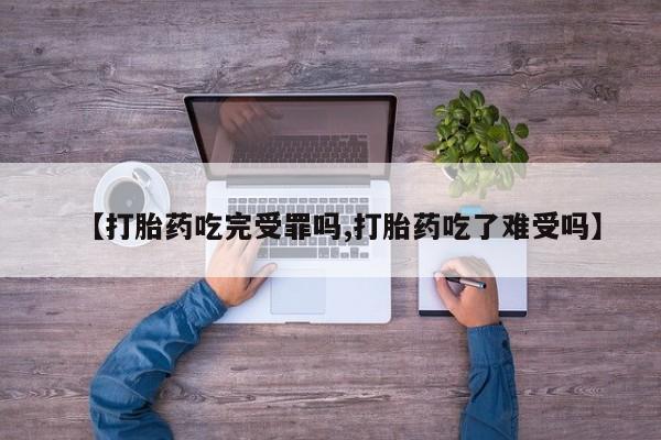 私人卖打胎药微信号，【打胎药吃完受罪吗,打胎药吃了难受吗】