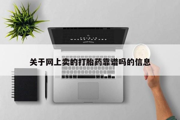 私人卖打胎药微信号，关于网上卖的打胎药靠谱吗的信息