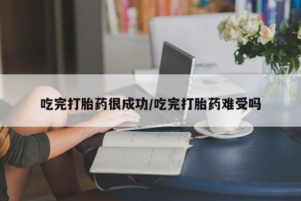 私人卖打胎药微信号，吃完打胎药很成功/吃完打胎药难受吗