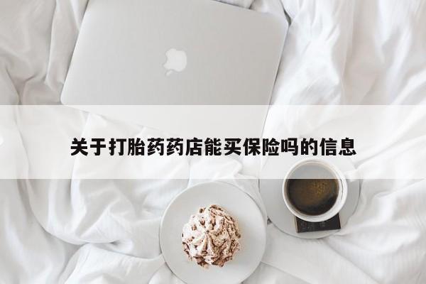 私人卖打胎药微信号，关于打胎药药店能买保险吗的信息