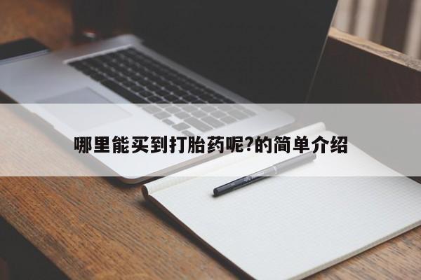私人卖打胎药微信号，哪里能买到打胎药呢?的简单介绍