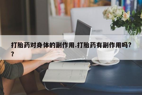 私人卖打胎药微信号，打胎药对身体的副作用.打胎药有副作用吗?？