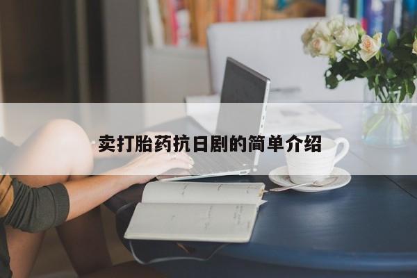私人卖打胎药微信号，卖打胎药抗日剧的简单介绍