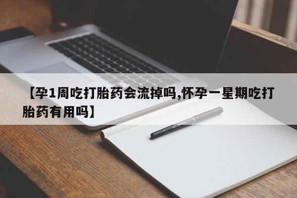 私人卖打胎药微信号，【孕1周吃打胎药会流掉吗,怀孕一星期吃打胎药有用吗】