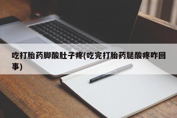 私人卖打胎药微信号，吃打胎药脚酸肚子疼(吃完打胎药腿酸疼咋回事)