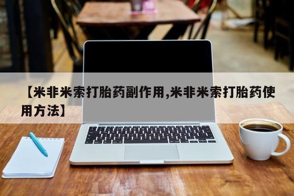 私人卖打胎药微信号，【米非米索打胎药副作用,米非米索打胎药使用方法】