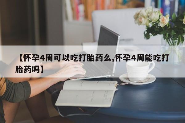 私人卖打胎药微信号，【怀孕4周可以吃打胎药么,怀孕4周能吃打胎药吗】