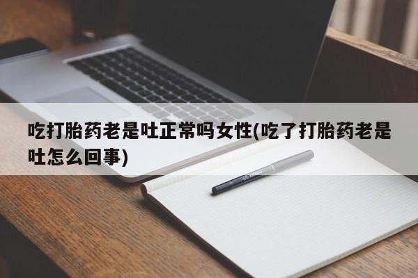 私人卖打胎药微信号，吃打胎药老是吐正常吗女性(吃了打胎药老是吐怎么回事)