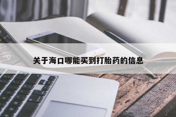 私人卖打胎药微信号，关于海口哪能买到打胎药的信息