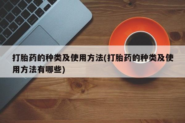 私人卖打胎药微信号，打胎药的种类及使用方法(打胎药的种类及使用方法有哪些)