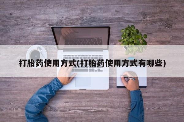 私人卖打胎药微信号，打胎药使用方式(打胎药使用方式有哪些)