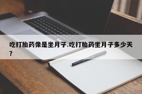 私人卖打胎药微信号，吃打胎药像是坐月子.吃打胎药坐月子多少天？
