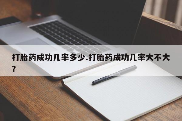 私人卖打胎药微信号，打胎药成功几率多少.打胎药成功几率大不大？