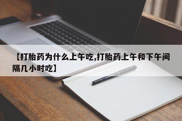 私人卖打胎药微信号，【打胎药为什么上午吃,打胎药上午和下午间隔几小时吃】