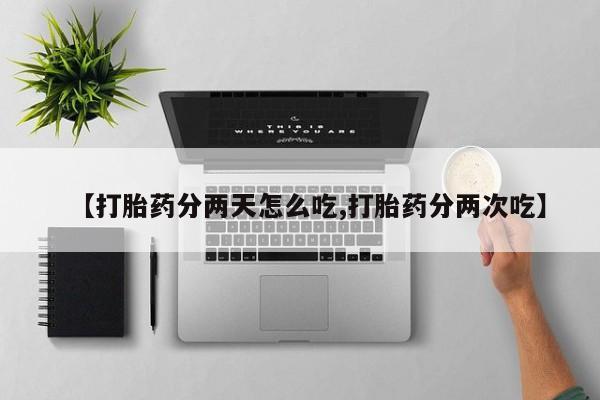 私人卖打胎药微信号，【打胎药分两天怎么吃,打胎药分两次吃】