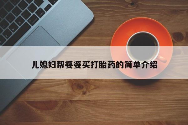私人卖打胎药微信号，儿媳妇帮婆婆买打胎药的简单介绍