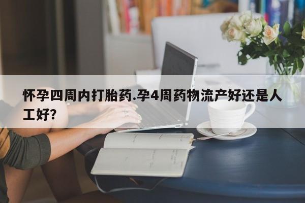 私人卖打胎药微信号，怀孕四周内打胎药.孕4周药物流产好还是人工好？
