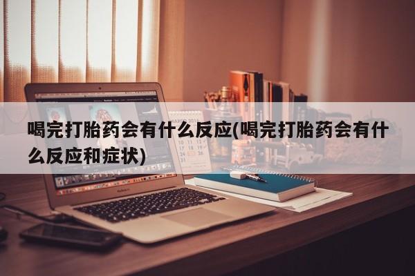 私人卖打胎药微信号，喝完打胎药会有什么反应(喝完打胎药会有什么反应和症状)